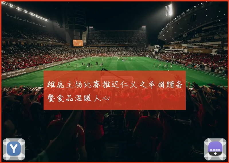 雄鹿主场比赛推迟仁义之举捐赠备餐食品温暖人心