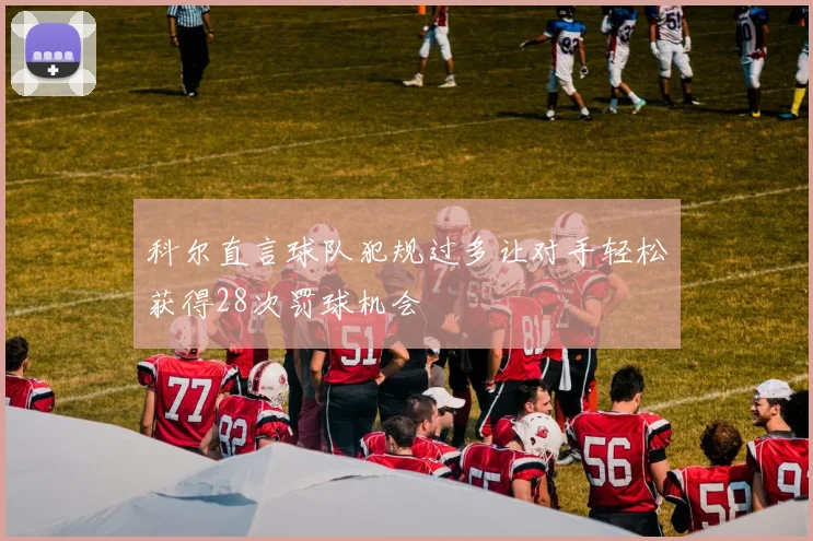 科尔直言球队犯规过多让对手轻松获得28次罚球机会