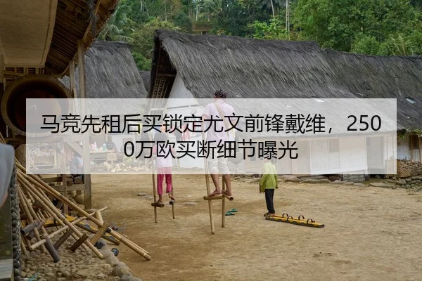 马竞先租后买锁定尤文前锋戴维，2500万欧买断细节曝光